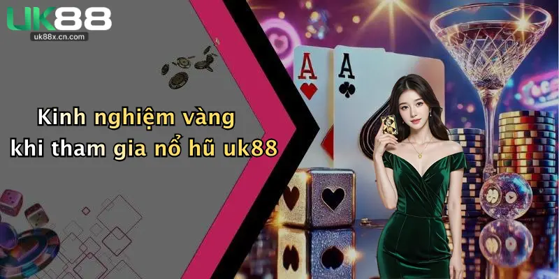 Kinh nghiệm vàng khi tham gia nổ hũ uk88
